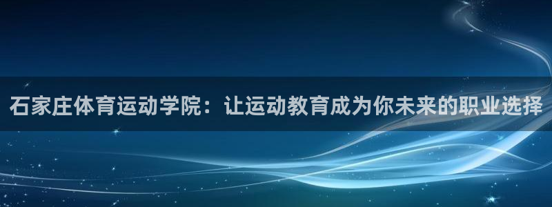 3377体育官方app下载：石家庄体育运动学院：让运动教育成为你未来的职业选择