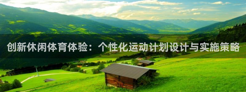 3377体育app登录入口：创新休闲体育体验：个性化运动计划设计与实施策略