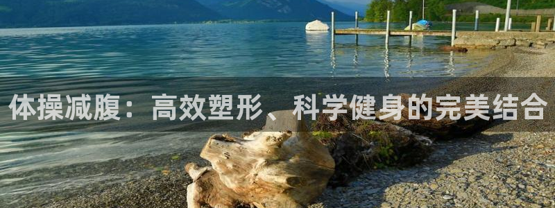 3377体育是正规平台吗：体操减腹：高效塑形、科学健身的完美结合