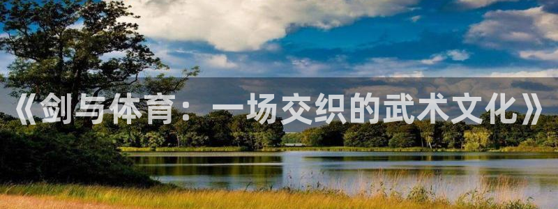 3377体育网页登录入口：《剑与体育：一场交织的武术文化》