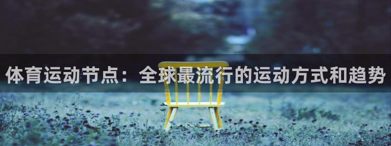 3377体育app官方下载：体育运动节点：全球最流行的运动方式和趋势
